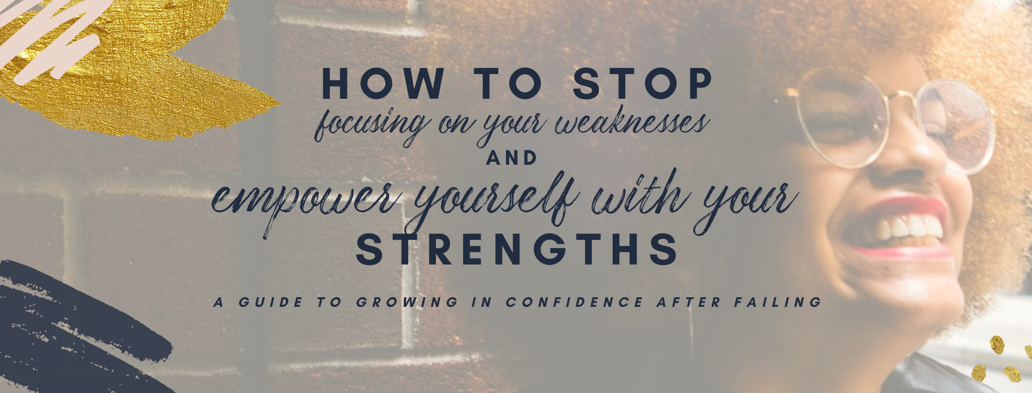 How to stop focusing on your weaknesses and empower yourself with your strengths:  A guide to growing in confidence after failing