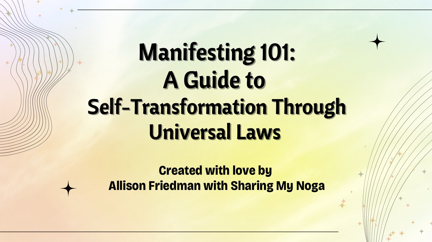 A picture of the course title. Manifesting 101: A Guide to Self-Transformation Through Universal Laws Created with love by Allison Friedman with Sharing My Noga