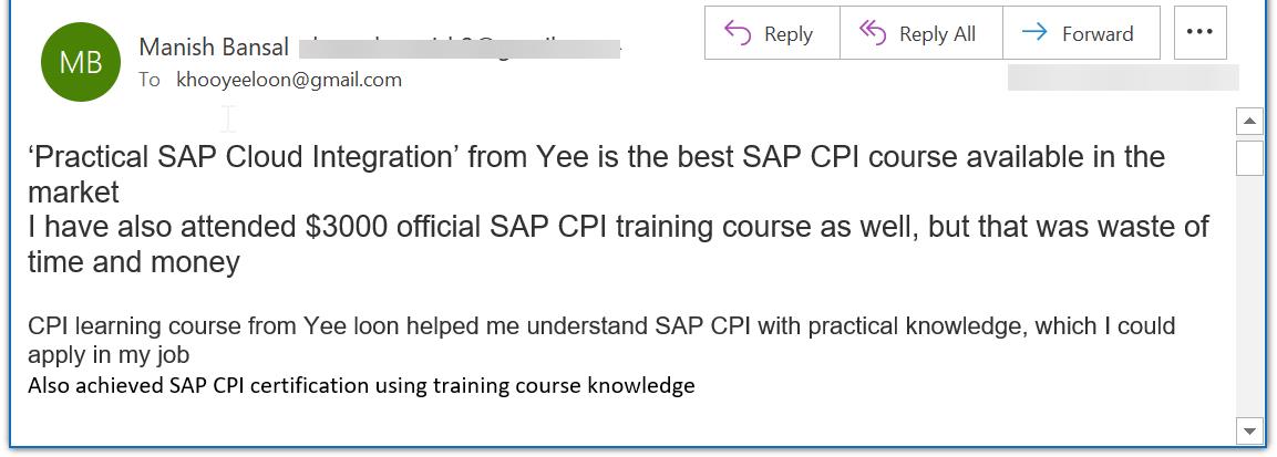 ‘Practical SAP Cloud Integration’ from Yee is the best SAP CPI course available in the market  I have also attended $3000 official SAP CPI training course as well, but that was waste of time and money   CPI learning course from Yee loon helped me understand SAP CPI with practical knowledge, which I could apply in my job Also achieved SAP CPI certification using training course knowledge 