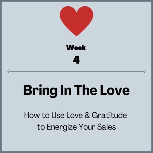 Week 4: Bring in the love: How to use love & Gratitude to energize your sales