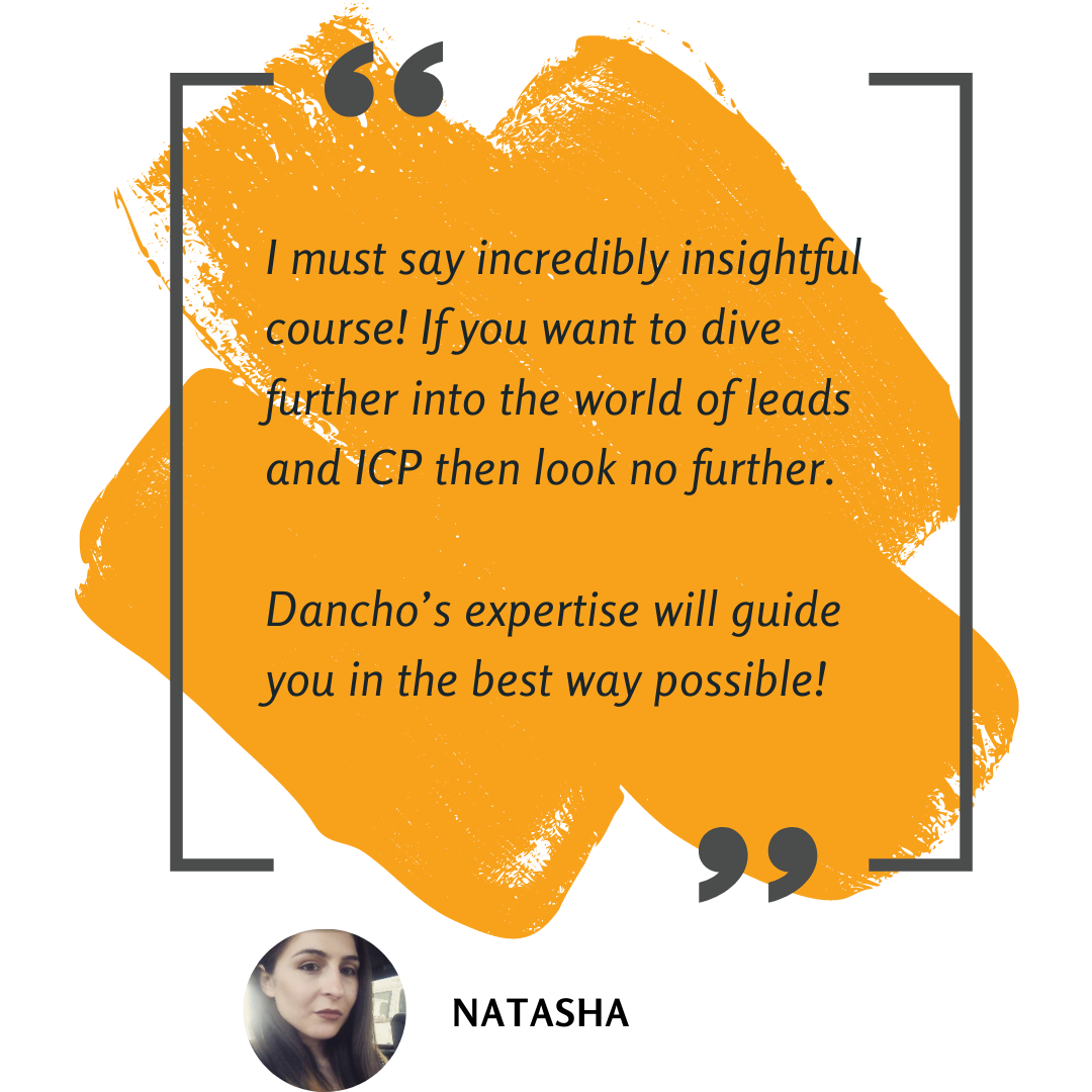 I must say incredibly insightful course! If you want to dive further into the world of leads and ICP then look no further. Dancho’s expertise will guide you in the best way possible!