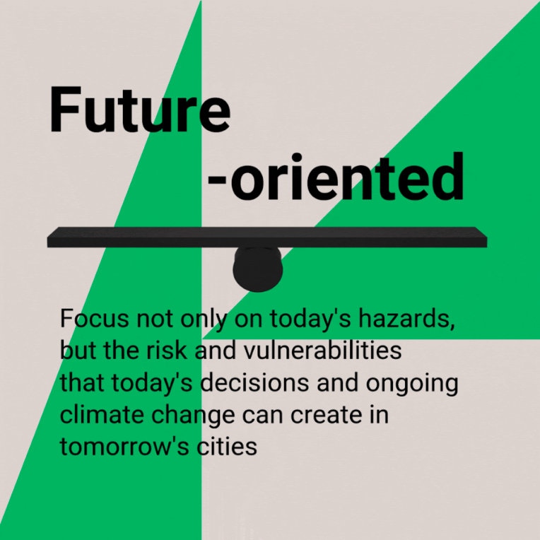 Future-oriented: Focus not only on today's hazards, but the risk and vulnerabilities that today's decisions and ongoing climate change can create in tomorrow's cities