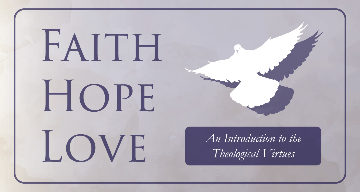 Faith, Hope, and Love: An Introduction to the Theological Virtues