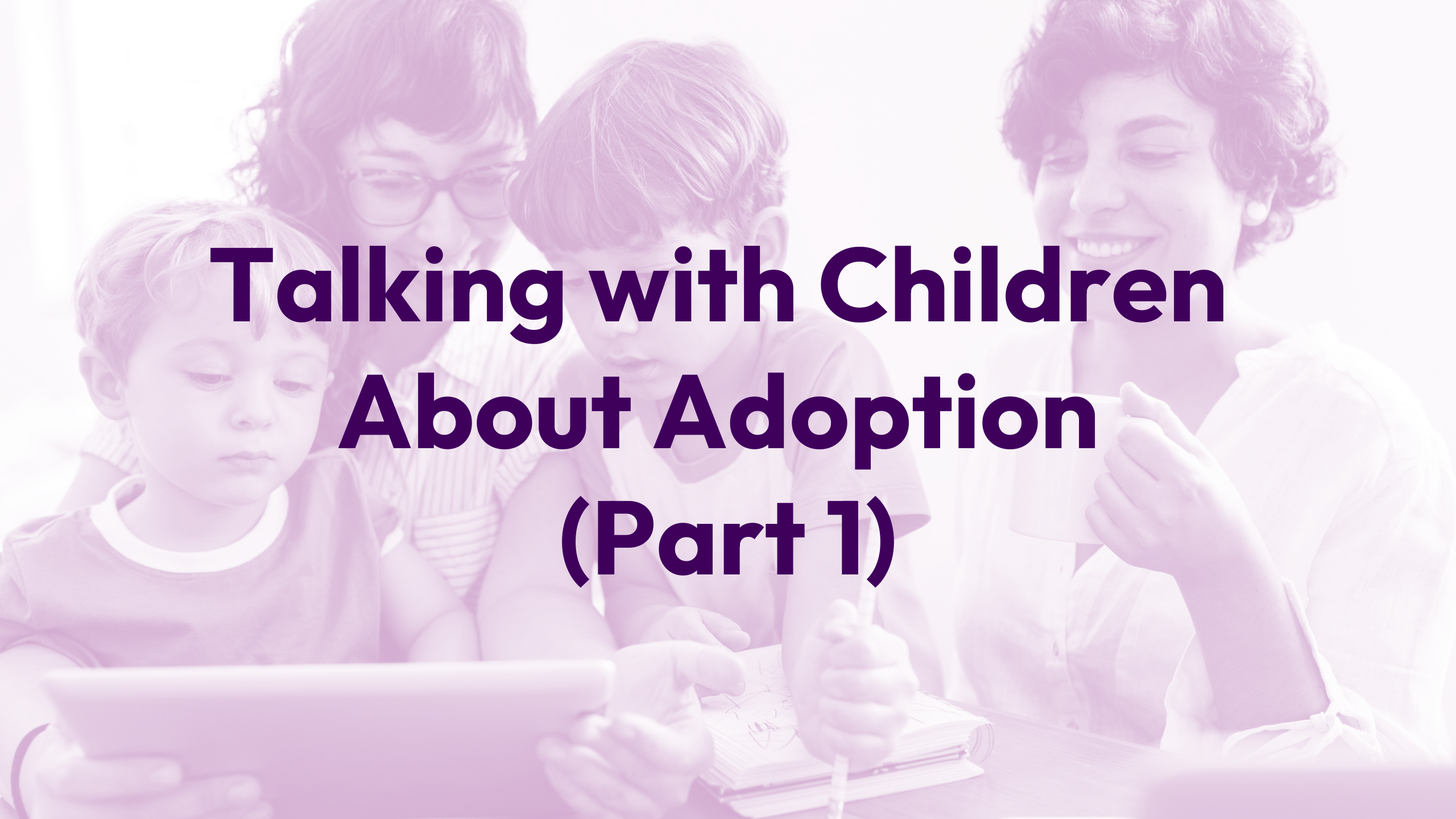Talking with Your Children About Adoption (Part 1) Webinar