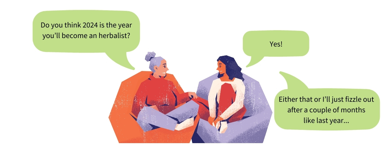 Illustration of two people with speech bubbles. The first one says: Do you think 2024 is the year youll become an herbalist? The second one says: Yes! Either that or Ill just fizzle out after a couple of months like last year...