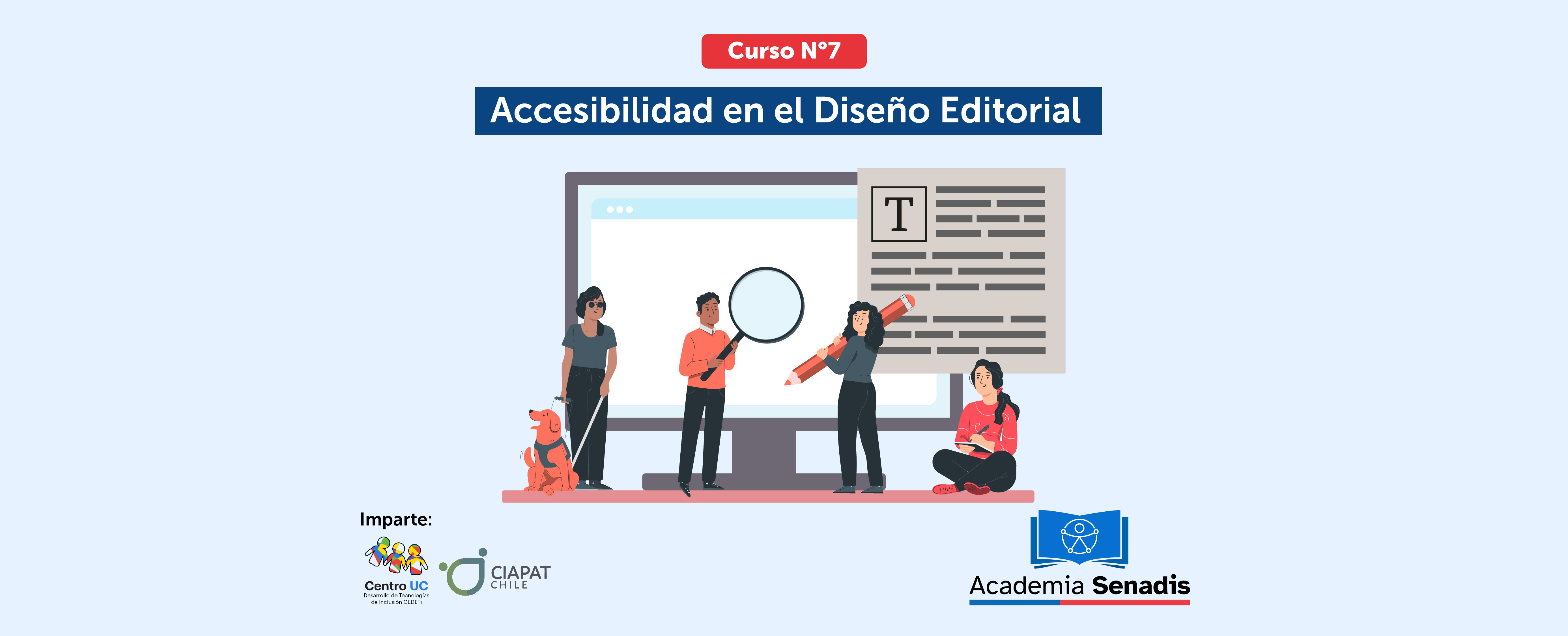 Gráfica con texto curso 7 Accesibilidad en el diseño editorial. Aparece el logo de CEDETi UC y CIAPAT Chile. También aparece el logo Academia Senadis. Al centro hay una ilustración de una pantalla de computador grande con personas que tienen una lupa, un lápiz, una persona sentada y una persona ciega con un perro guía.