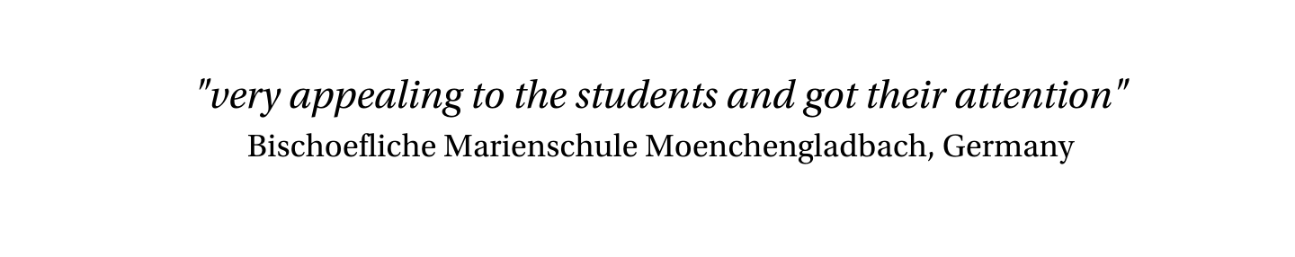 testimonial from Bischoefliche Marienschule Moenchengladbach, Germany: &quot;very appealing to the students and got their attention&quot;