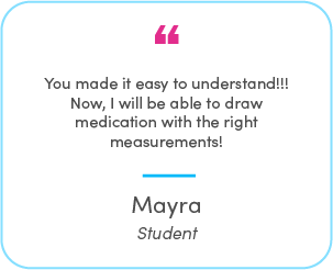 Mayra's testimonial: You made it easy to understand!!! Now, I will be able to draw medication with the right measurements!