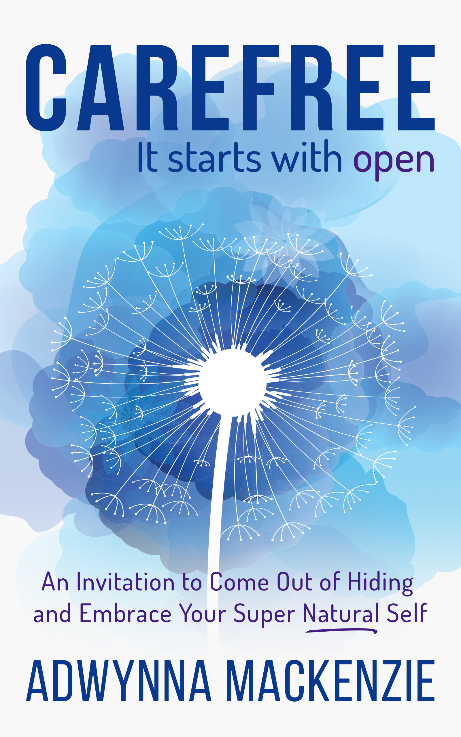 Carefree It Starts With Open: An Invitation to Come Out of Hiding and Embrace Your Super Natural Self