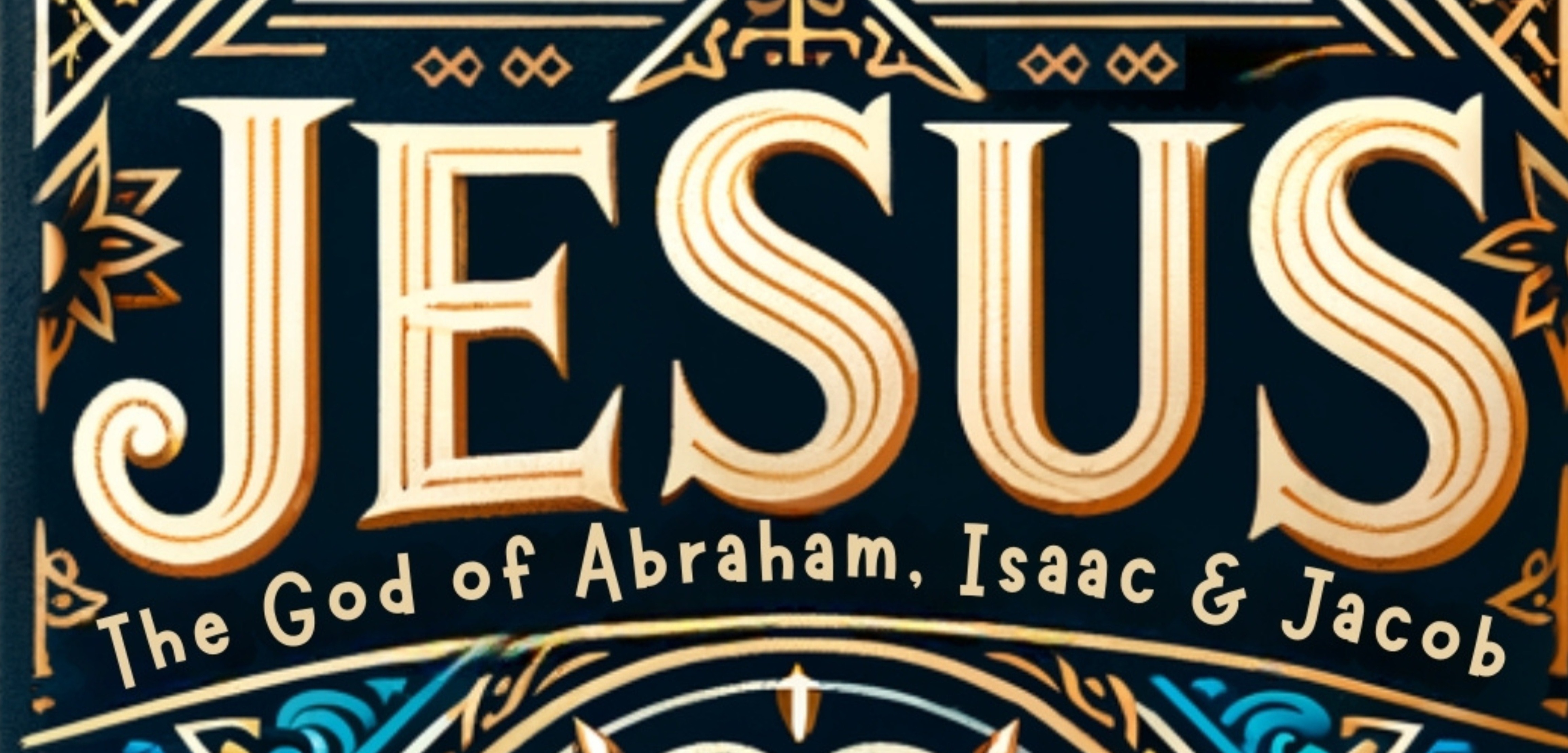 Jesus: The God of Abraham, Isaac and Jacob