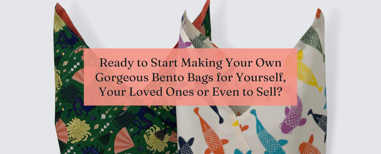 Bento bags image with text &quot;Ready to Start Making Your Own Gorgeous Bento Bags for Yourself, Your Loved Ones or Even to Sell?&quot;