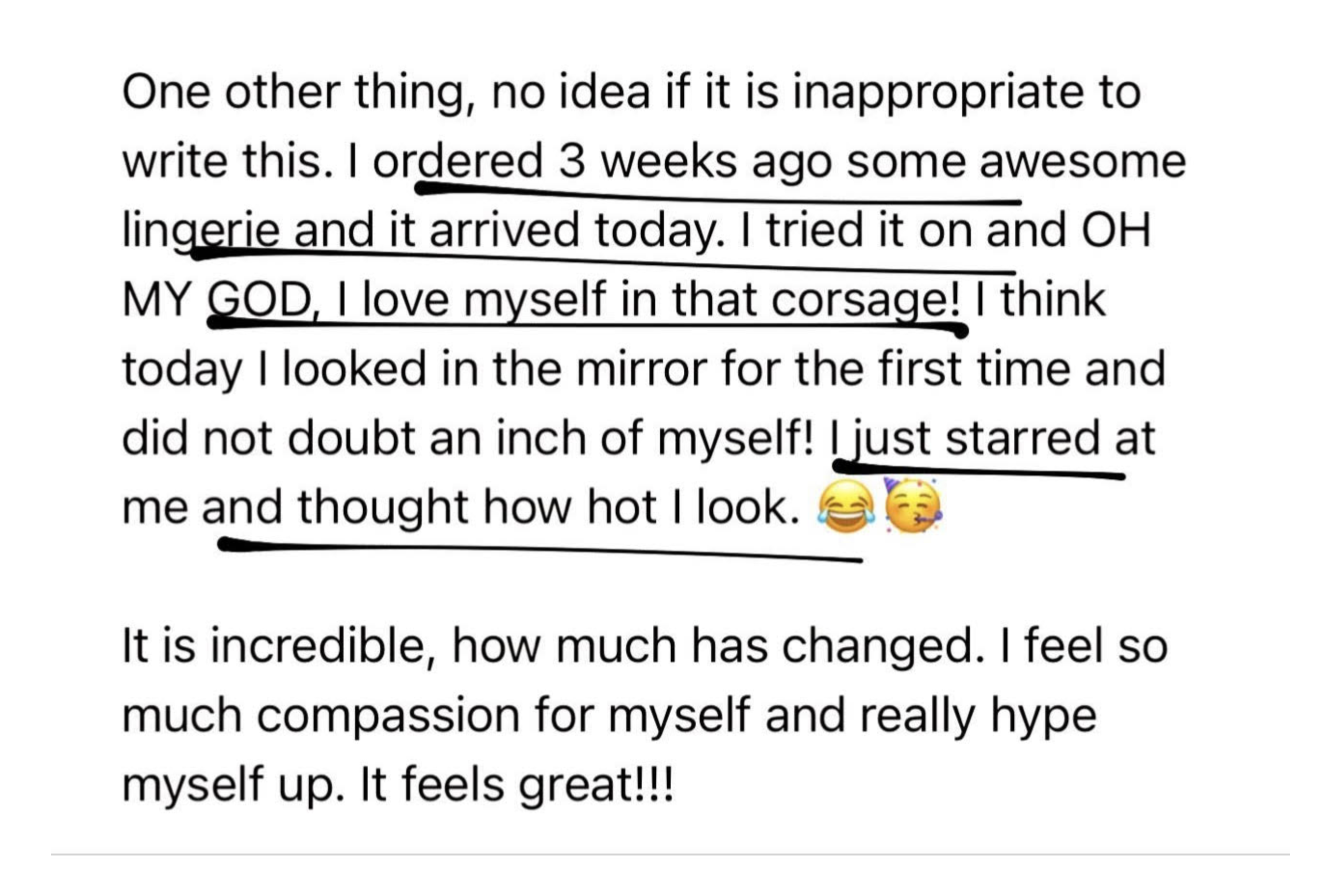 This Girl Audra - Testimonial: I ordered some awesome lingerie three weeks ago and it arrived today. I tried it on and OH MY GOD, I love myself in that corsage! I think today I looked in the mirror for the first time and did not doubt an inch of myself! I just starred at me and thought how hot I look. It's incredible how much has changed. I feel so much compassion for myself and really hype myself up. It feels great!!!