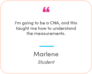Marlene's testimonial: I'm going to be a CNA, and this taught me how to understand the measurements.