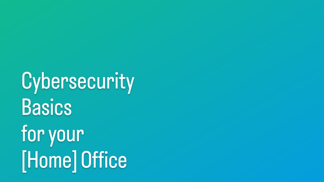 Cybersecurity Basics for your [Home] Office