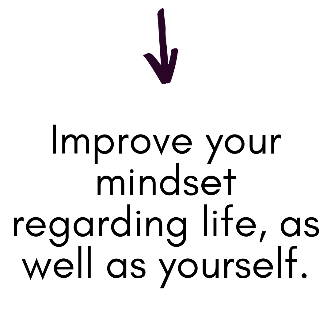 Improve your mindset regarding life, as well as yourself