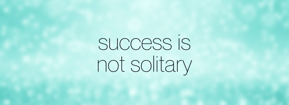 Success is not solitary