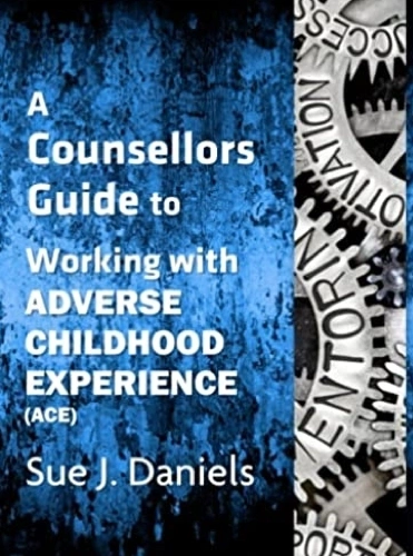 Working with Adverse Childhood Experience (ACE) by Sue J. Daniels
