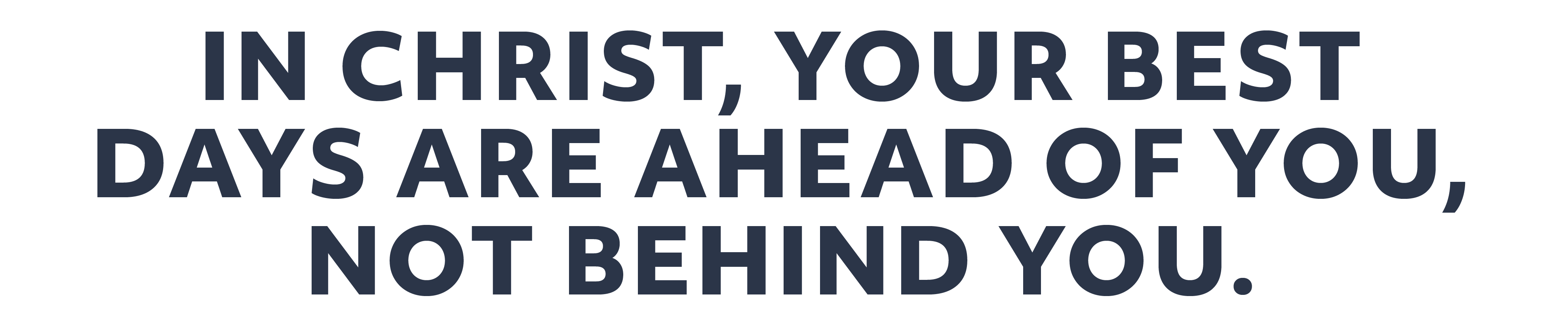 In Christ, your best days are ahead of you, not behind you.