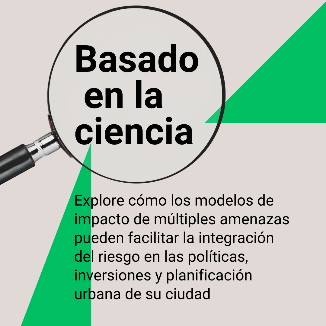 Science-based: Explore how multi-hazard impacto modeling can facilitate the integration of risk in your city's policies, investments and planning