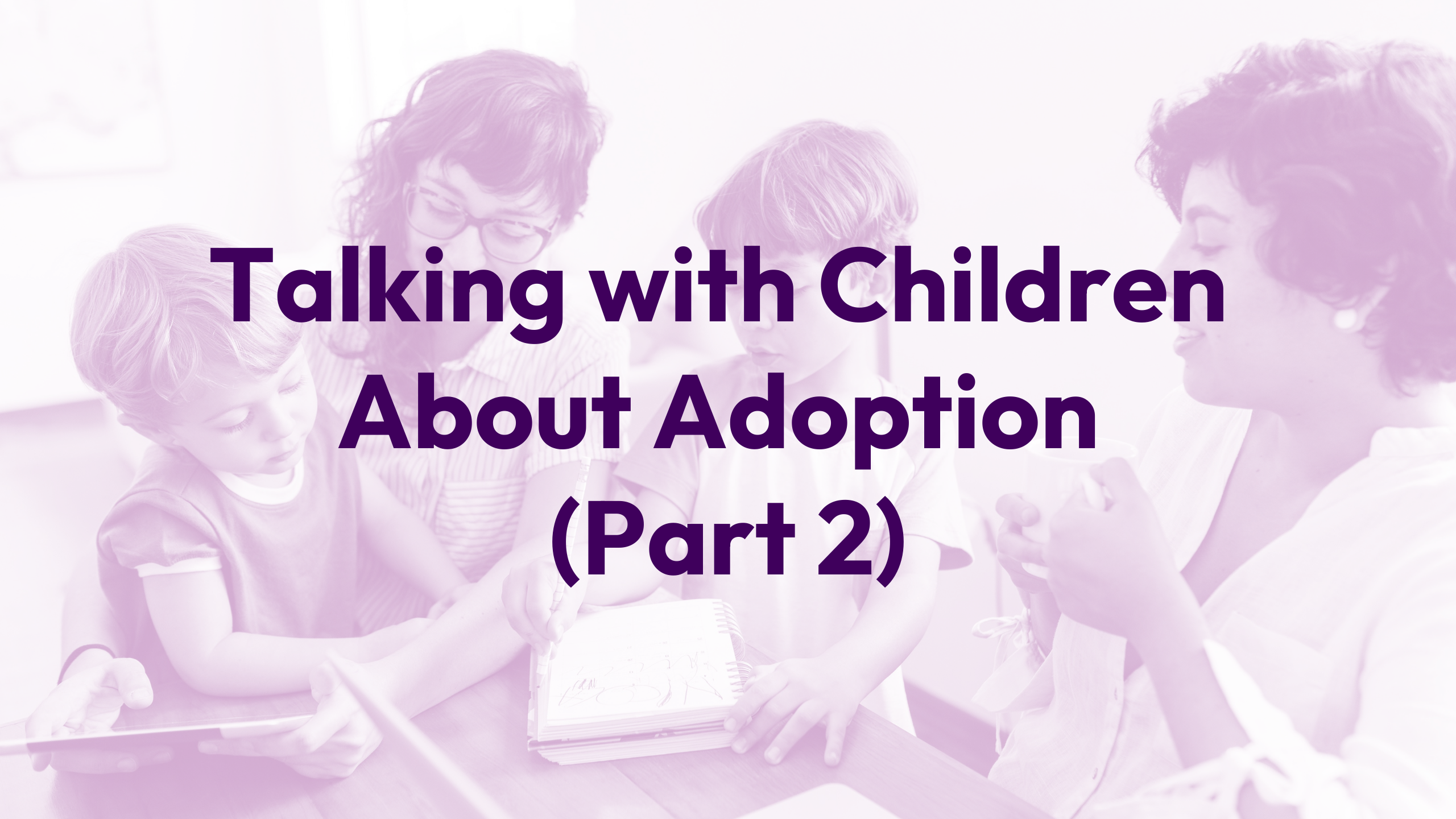 Talking with Your Children About Adoption (Part 2) Webinar