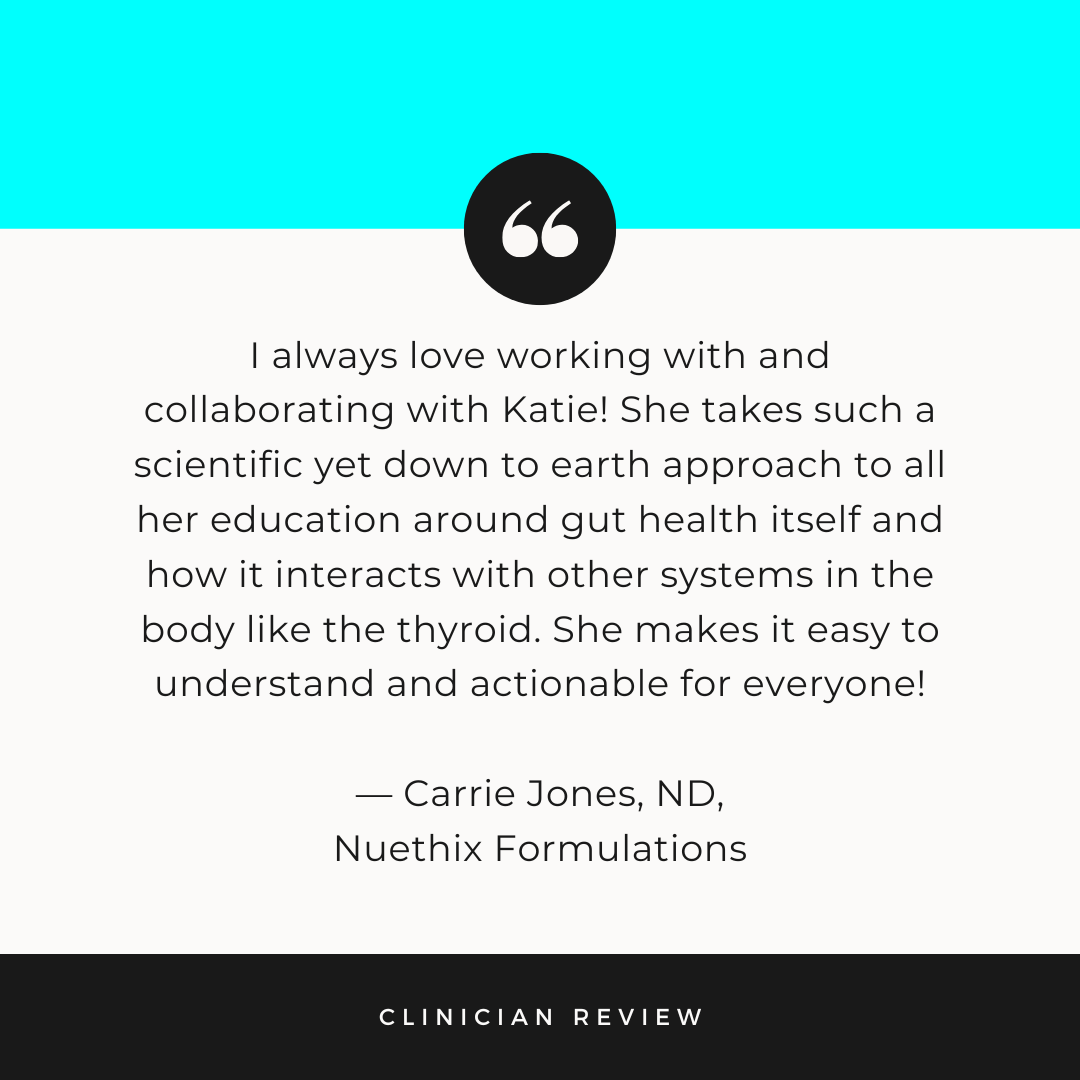 I always love working with and collaborating with Katie! She takes such a scientific yet down to earth approach to all her education around gut health itself and how it interacts with others systems in the body like the thyroid. She makes it easy to understand and actionable for everyone!