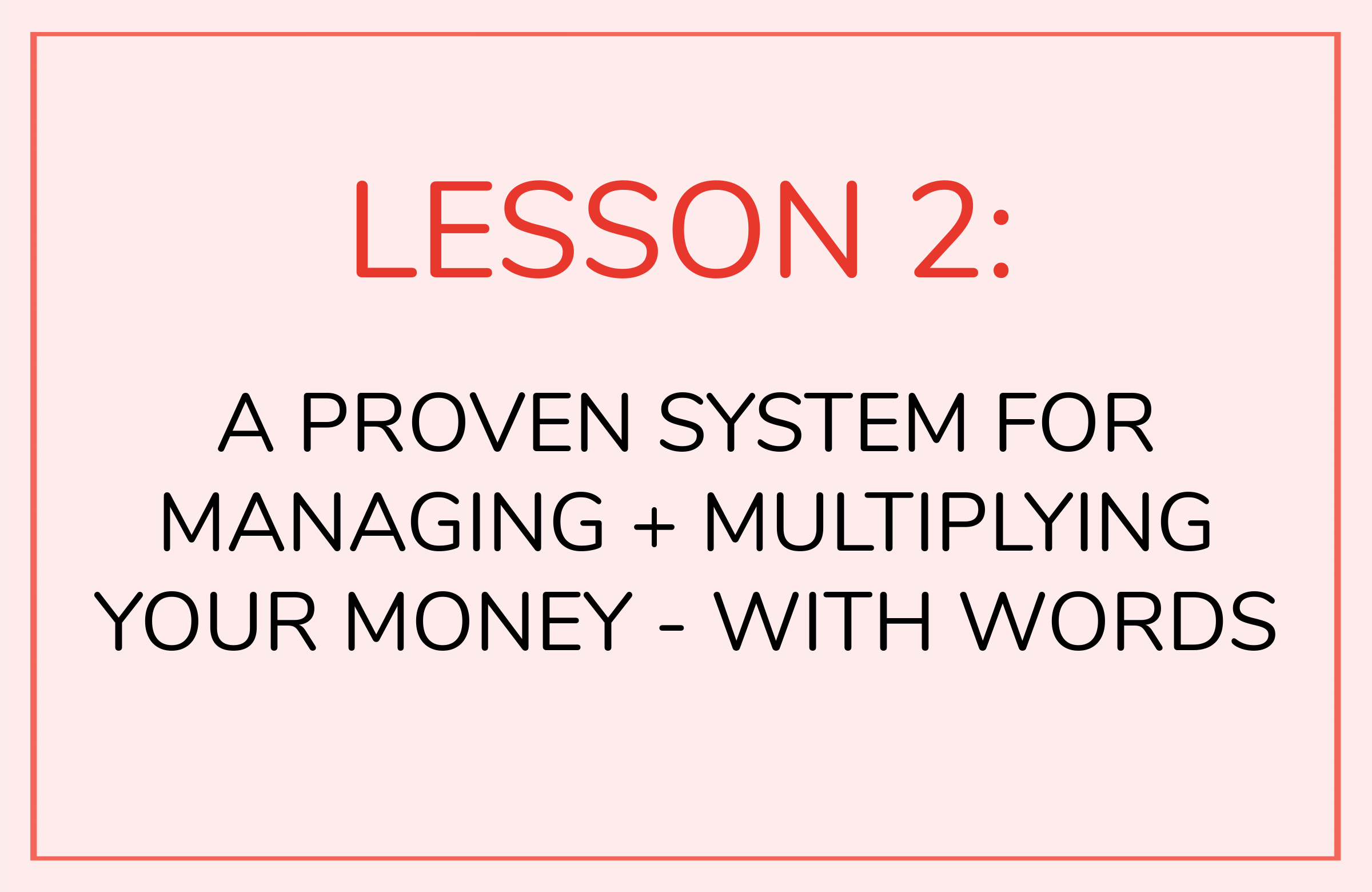 LESSON 2: A Proven System for Managing + Multiplying Your Money - With Words