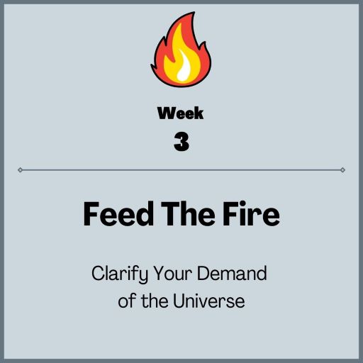 Week 3: Feed The Fire, Clarify your demand of the universe