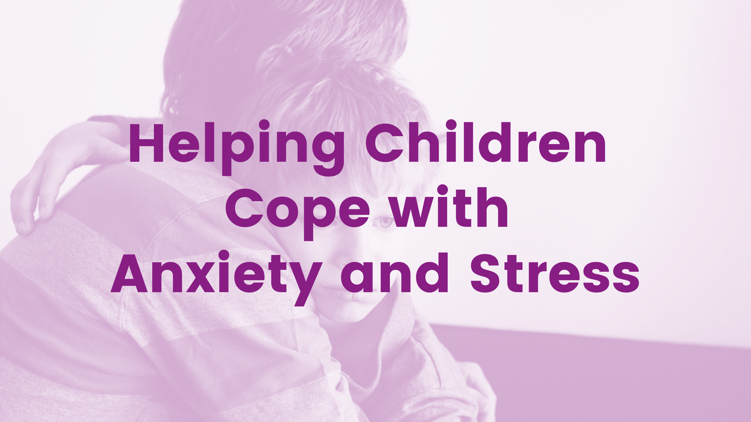Helping Children Cope with Anxiety and Stress Webinar