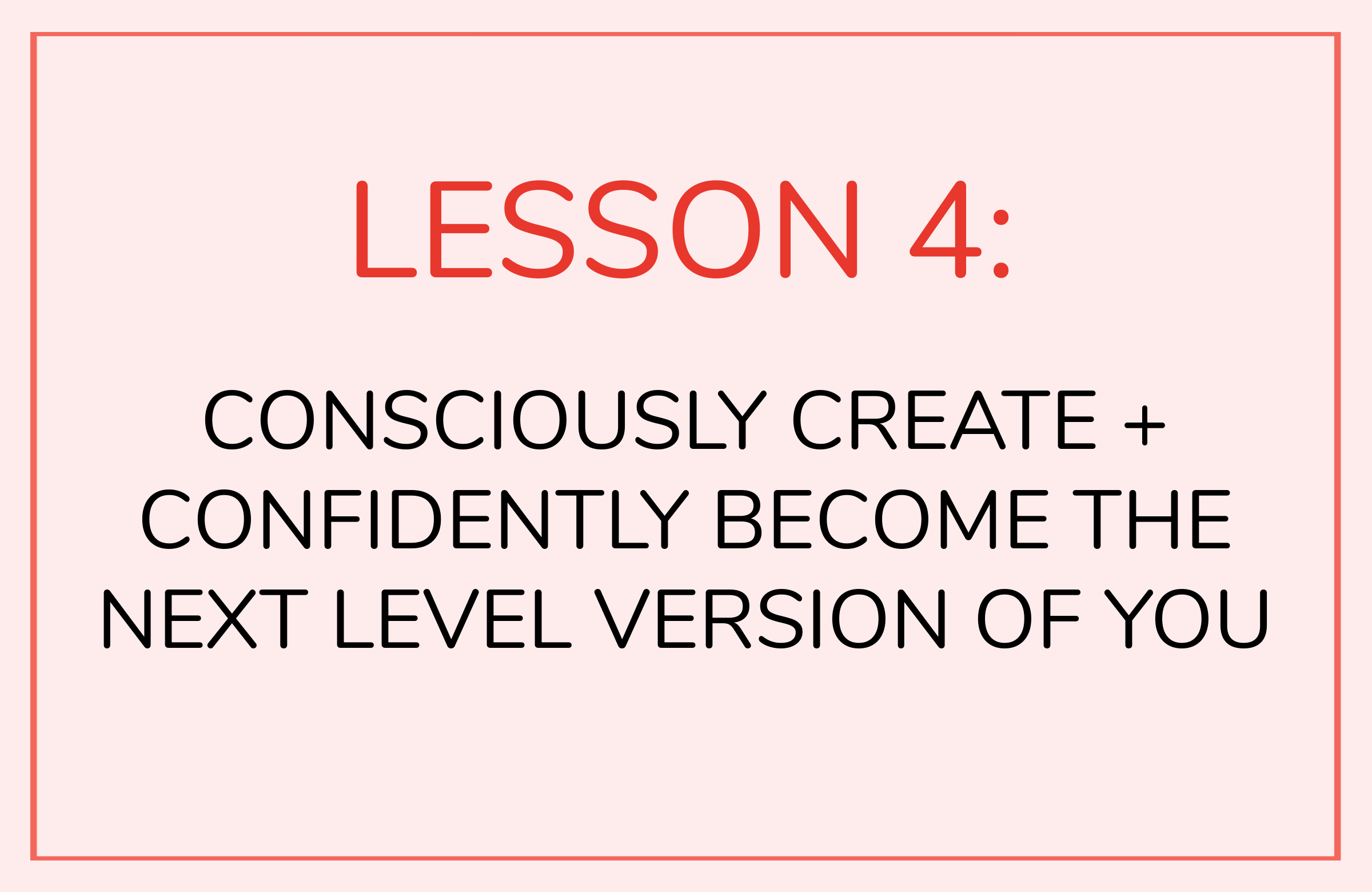 LESSON 4: Consciously create and confidently become the next level version of you