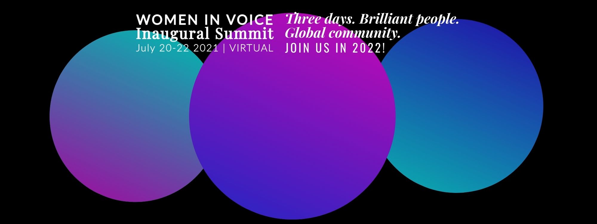 Women in Voice Inaugural Summit: July 20-22 | Virtual. Three Days. Brilliant people. Global community. Join us in 2022!