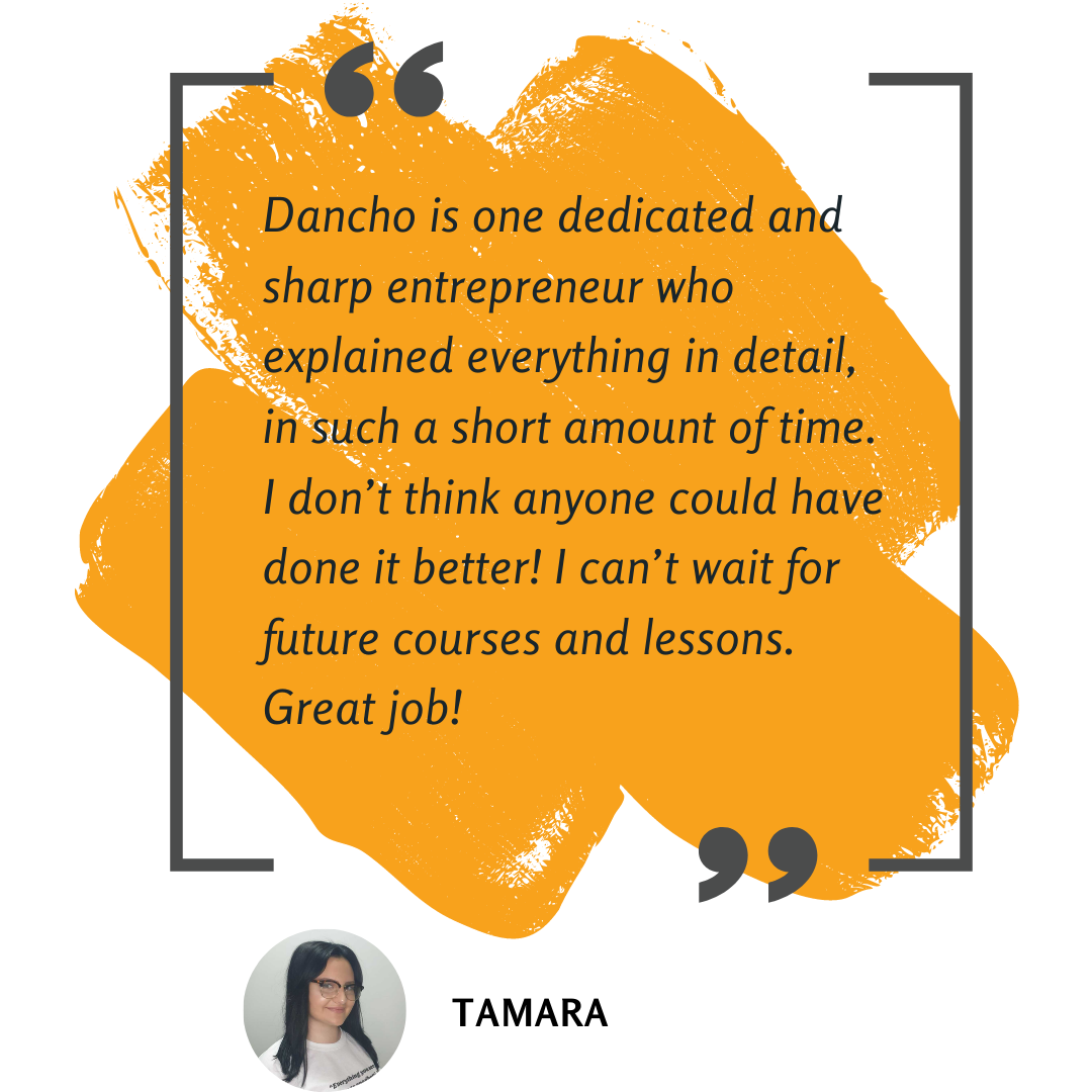 Dancho is one dedicated and sharp entrepreneur who explained everything in detail, in such a short amount of time. I don’t think anyone could have done it better! I can’t wait for future courses and lessons. Great job!
