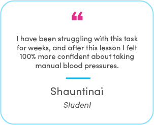 Shauntinai's testimonial: I have been struggling with this task for weeks, and after this lesson I felt 100% more confident about taking manual blood pressures.