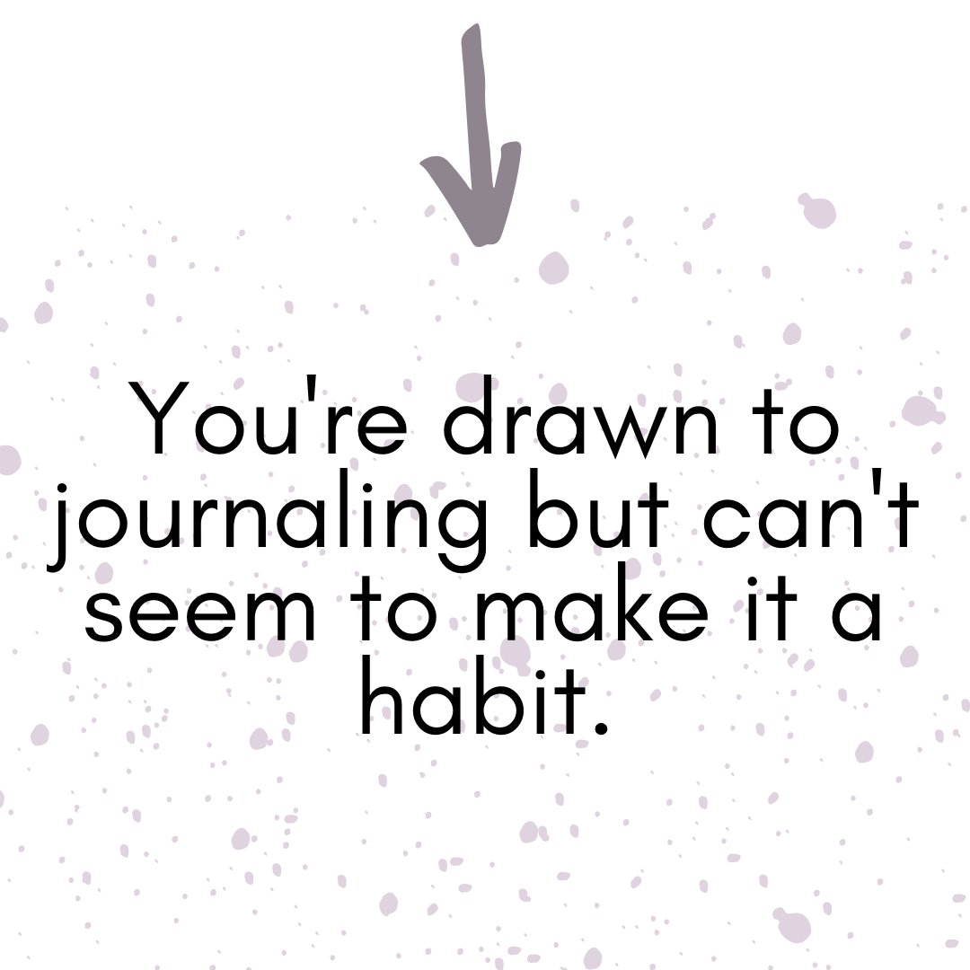 you're drawn to journaling but can't seem to make it a habit