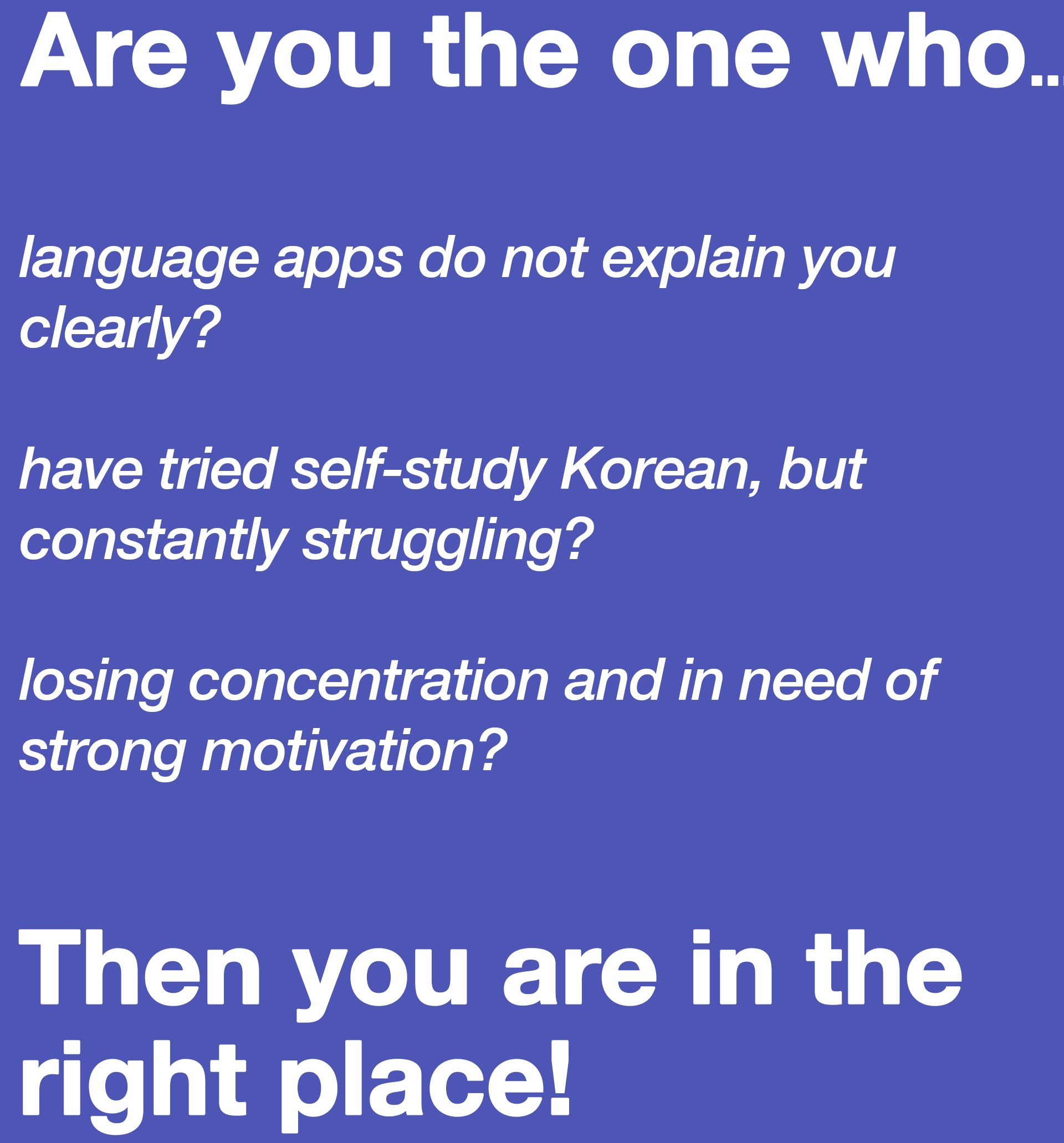 Are you the one that…language apps does not explain you clearly?  tried self-study Korean, but constantly struggling?  losing concentration and need a strong motivation? Then you are in the right place!