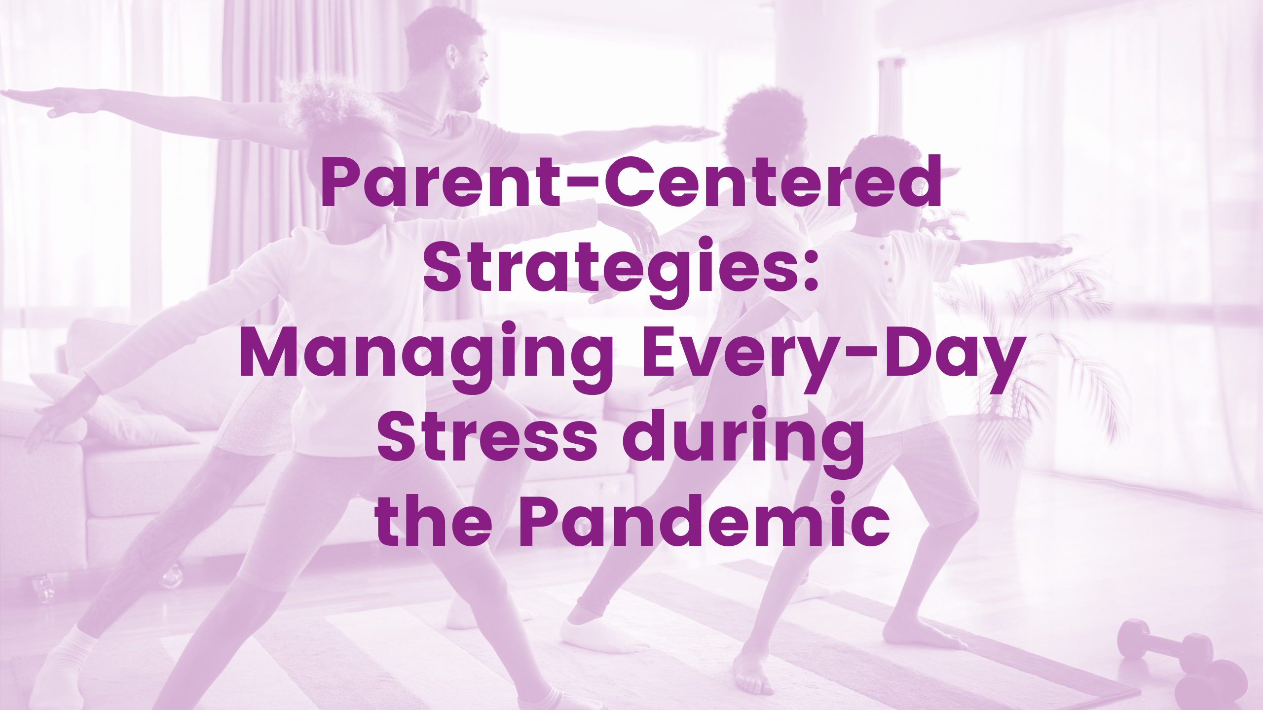 Parent-Centered Strategies: Managing Every-Day Stress during the Pandemic
