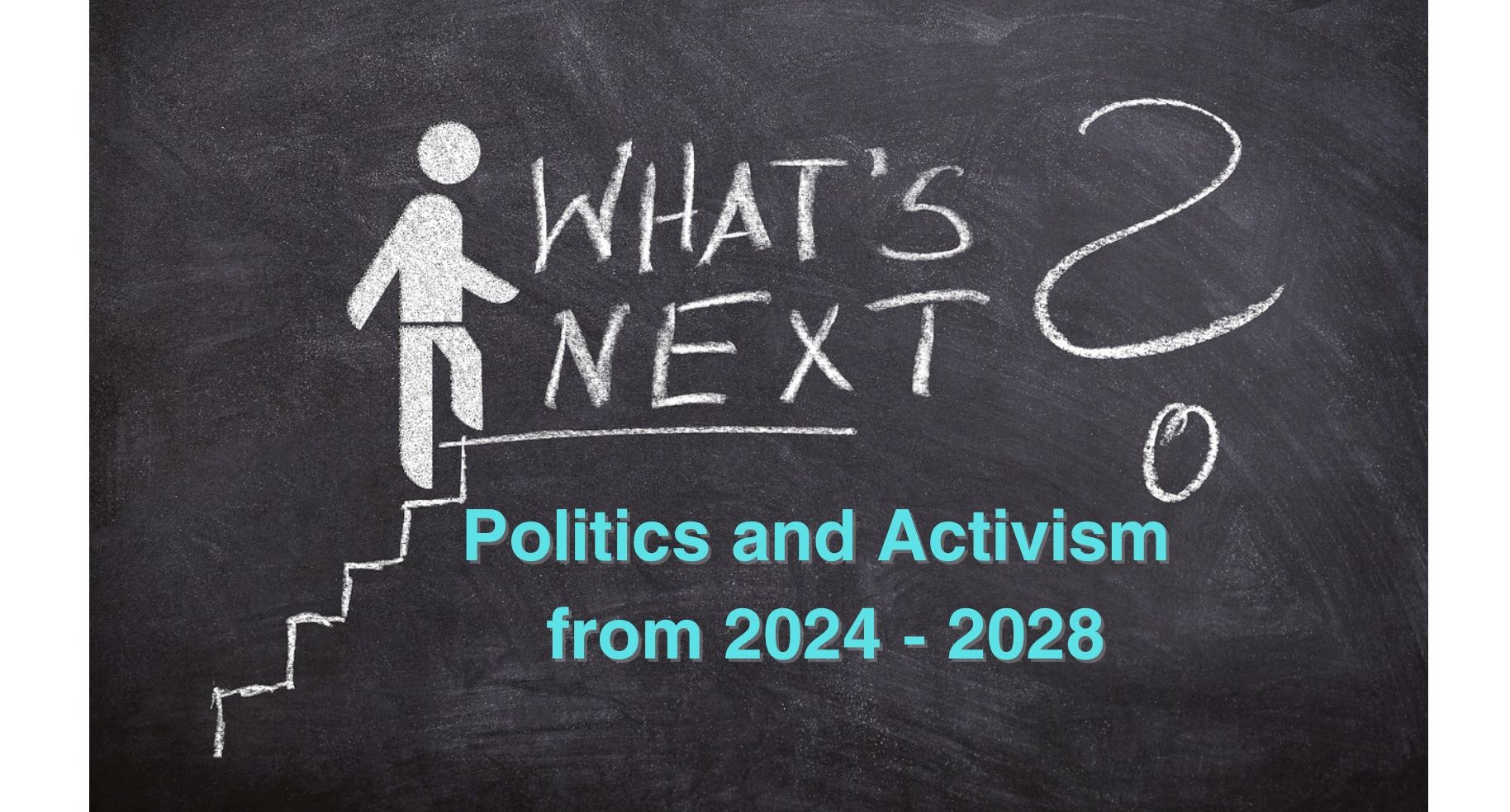 Whats Next? Politics and Activism from 2024 - 2028