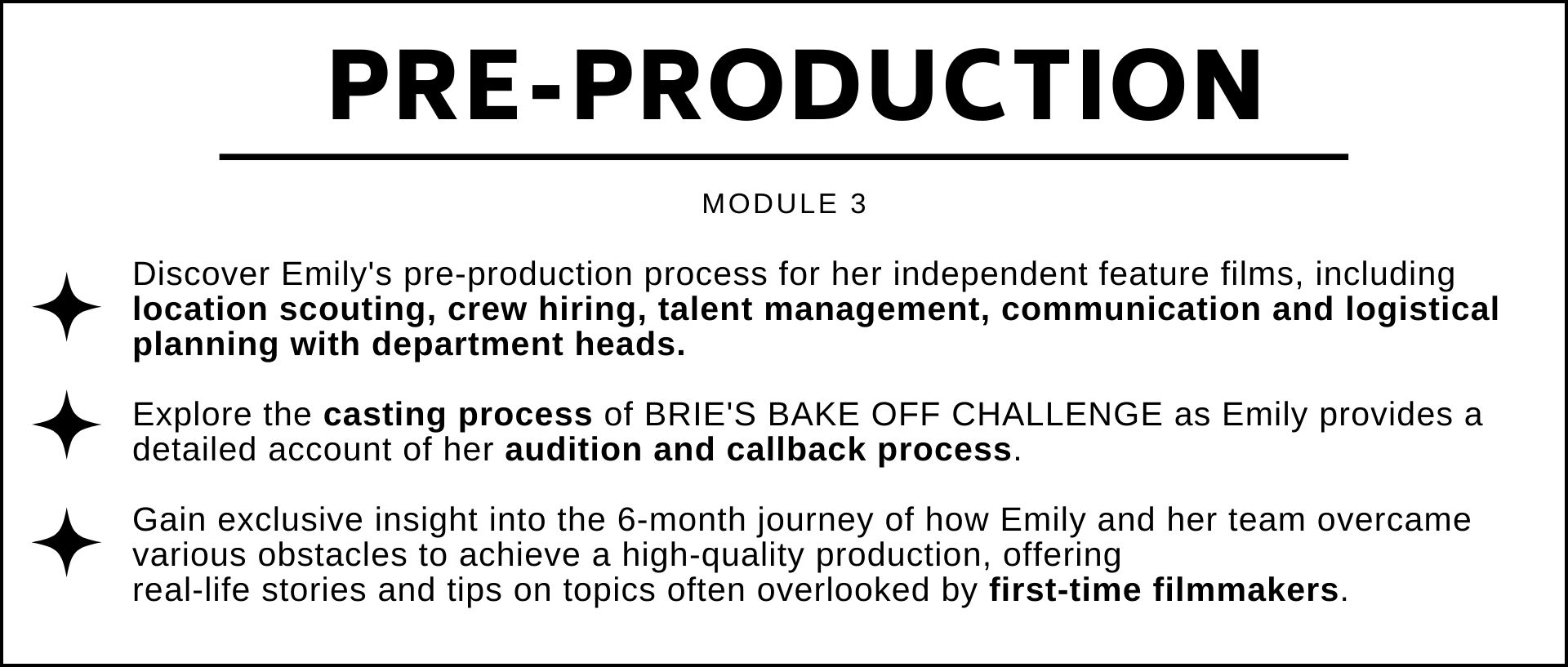 Discover Emilys pre-production process for her independent feature films, including location scouting, crew hiring, talent management, and communication and logistical planning with department heads.  Explore the casting process of BRIES BAKE OFF CHALLENGE as Emily provides a detailed account of her audition and callback process.  Gain exclusive insight into the 6-month journey of how Emily and her team overcame various obstacles to achieve a high-quality production, offering  real-life stories and tips on topics often overlooked by first-time filmmakers.