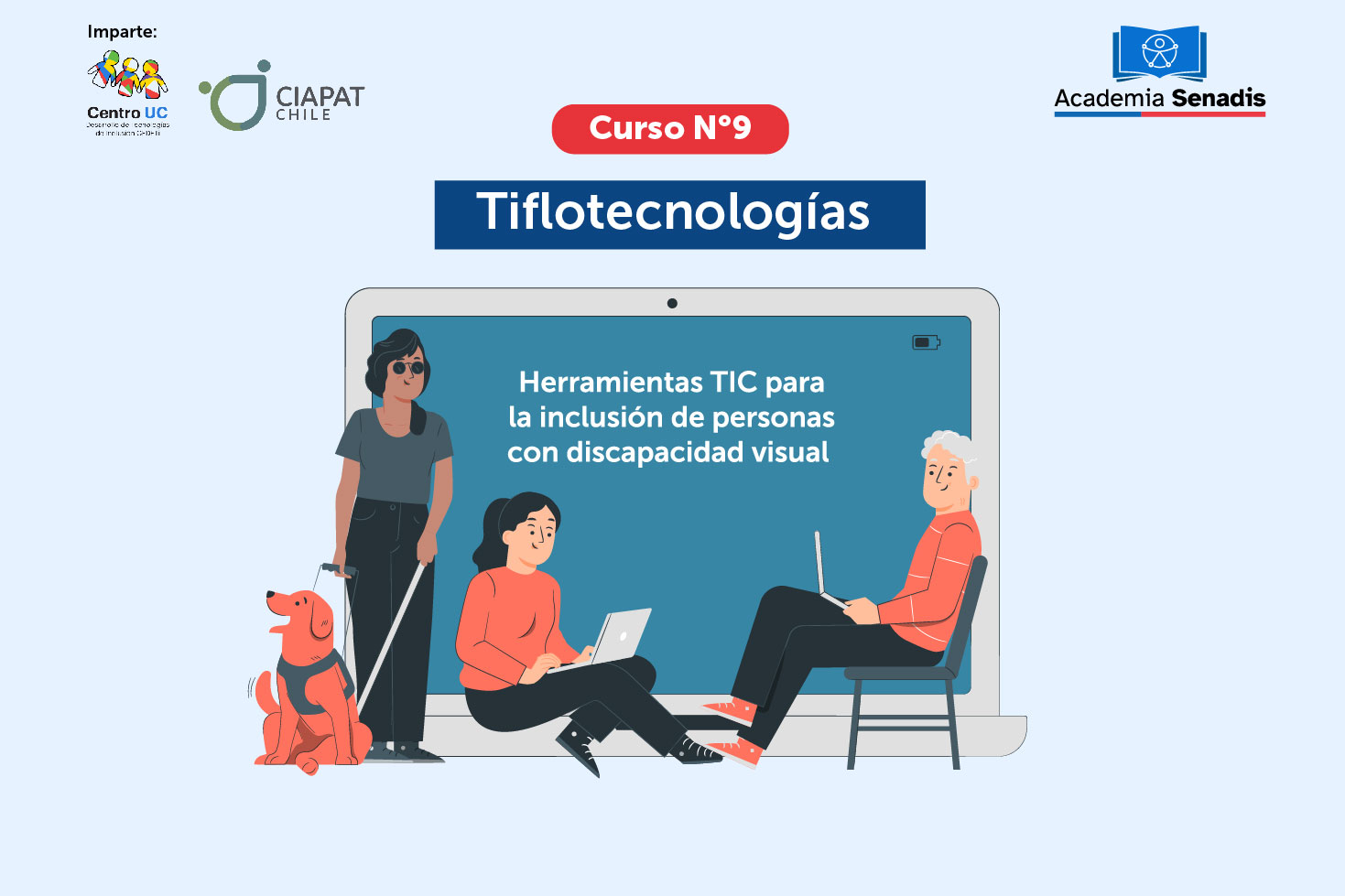 Gráfica Curso 9 ¿Tiflotecnologías? Herramientas TIC para la inclusión de personas con discapacidad visual. Aparece el logo de CEDETi UC y CIAPAT Chile, también aparece el logo Academia Senadis. Al centro una ilustración de la pantalla de una tablet con 3 personas, una persona ciega con bastón y perro guía, otra sentada escribiendo en el computador y otra sentada miradando un notebook. 