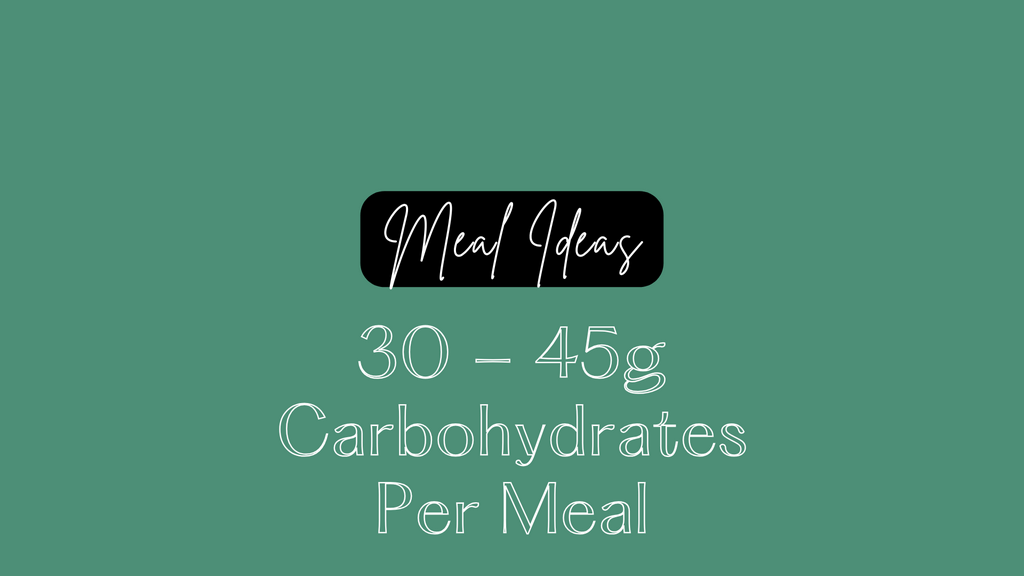 Meal Ideas 30 - 45g Carbohydrates per meal 