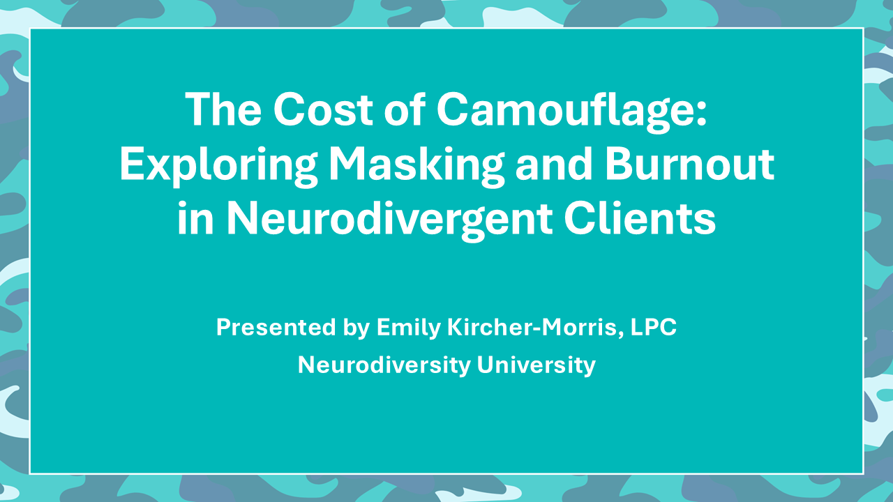 Title Slide: The Cost of Camouflage: Exploring Masking and Burnout in Neurodivergent Clients, Presented by Emily Kircher-Morris, LPC, Neurodiversity University