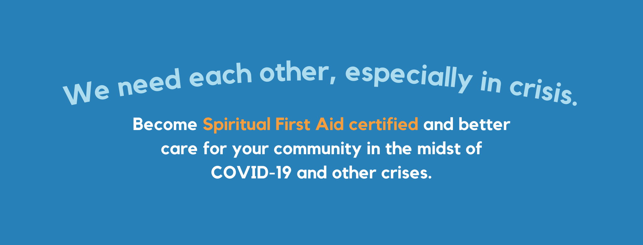 The official online certificate course for Spiritual First Aid. Spiritual First Aid provides a step-by-step approach to emotional and spiritual care during COVID-19, disasters, and other challenging times. Developed through 15 years of research, Spiritual First Aid will equip you to humbly provide peer-to-peer support to those who are struggling.