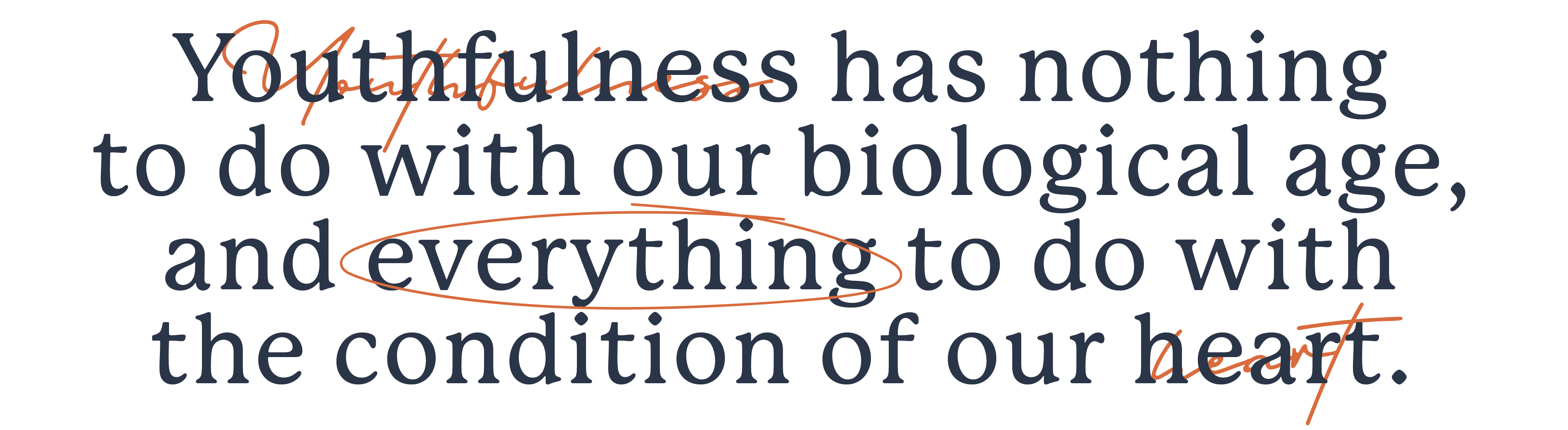 Youthfulness has nothing to do with our biological age, and everything to do with the condition of our heart.