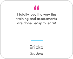 Ericka's testimonial: I totally love the way the training and assessments are done...easy to learn!