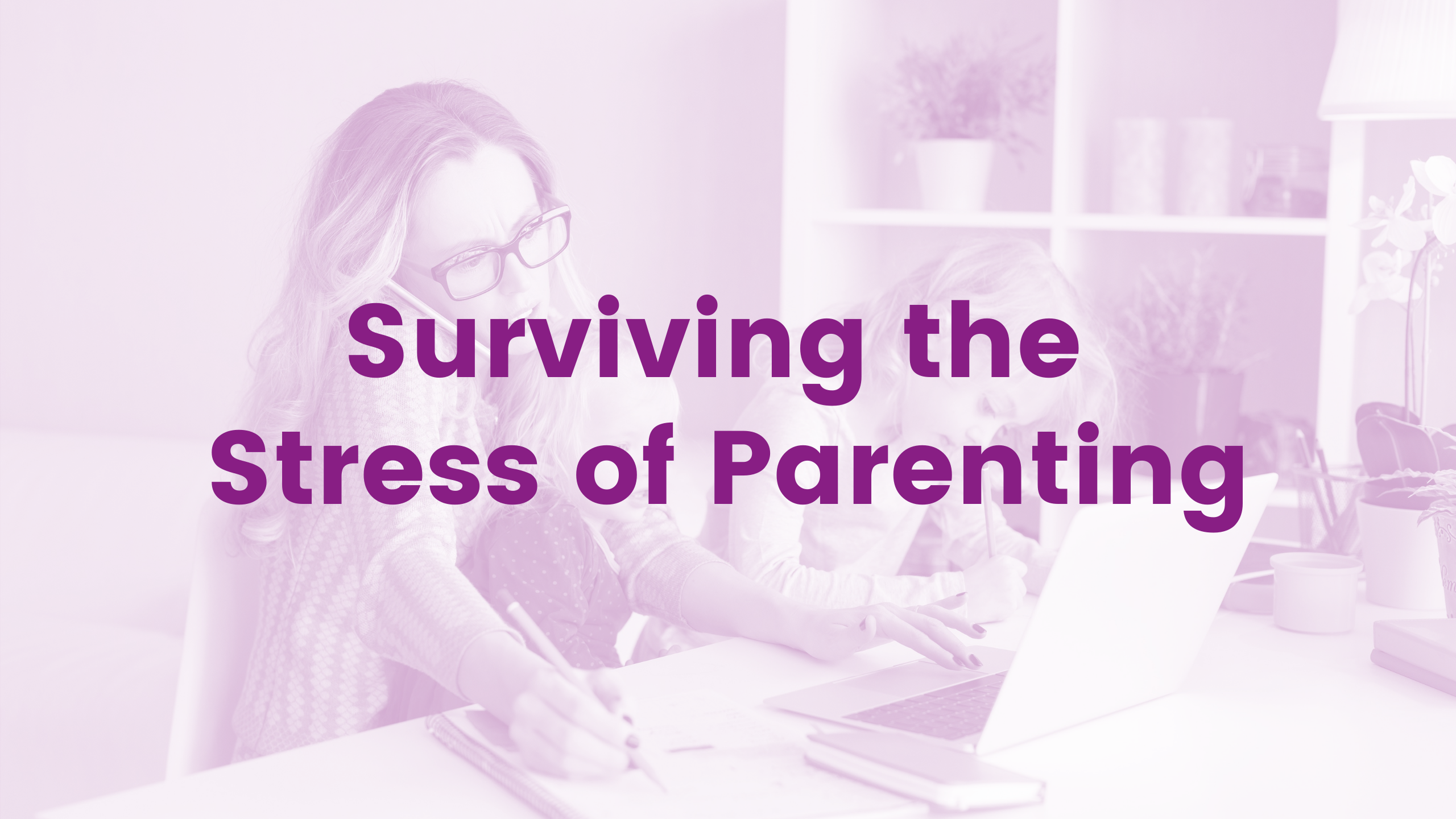 Surviving the Stress of Parenting Webinar