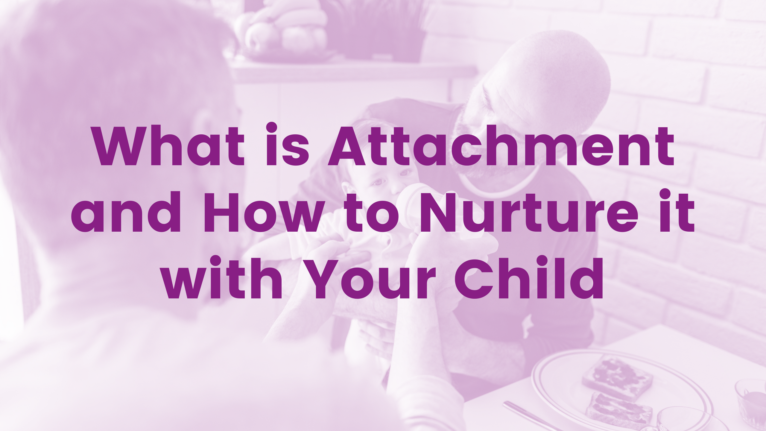 What is Attachment and How to Nurture it with Your Child Webinar