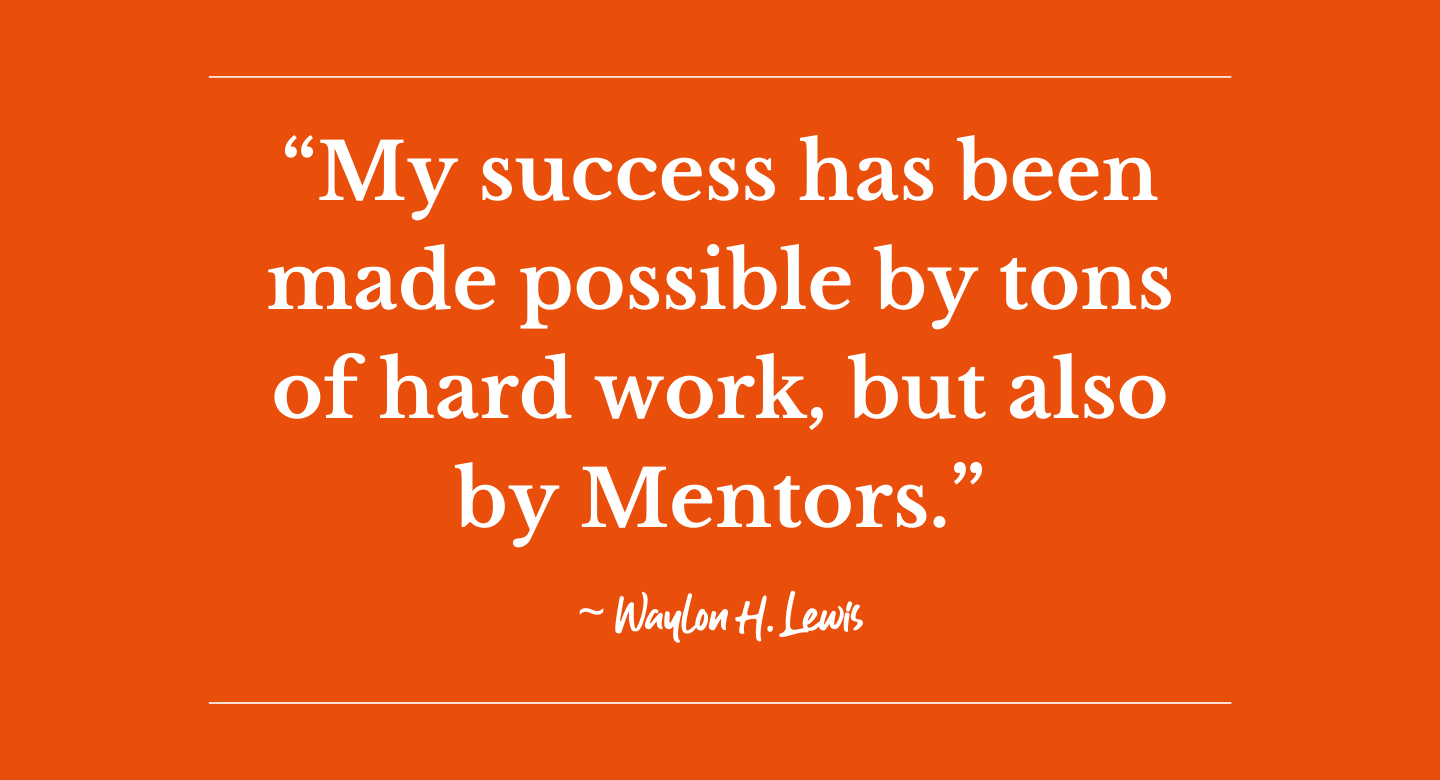 My success has been made possible by tons of hard work, but also by Mentors. ~ Waylon Lewis