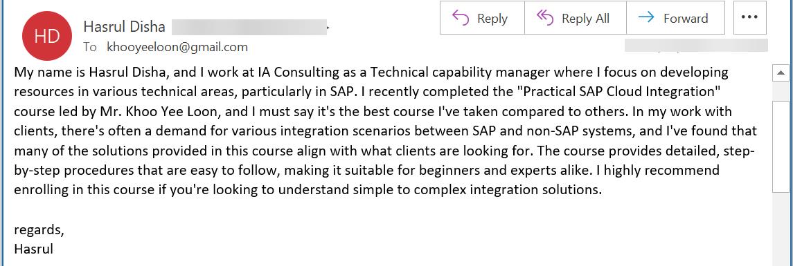 My name is Hasrul Disha, and I work at IA Consulting as a Technical capability manager where I focus on developing resources in various technical areas, particularly in SAP. I recently completed the Practical SAP Cloud Integration course led by Mr. Khoo Yee Loon, and I must say its the best course Ive taken compared to others. In my work with clients, theres often a demand for various integration scenarios between SAP and non-SAP systems, and Ive found that many of the solutions provided in this course align with what clients are looking for. The course provides detailed, step-by-step procedures that are easy to follow, making it suitable for beginners and experts alike. I highly recommend enrolling in this course if youre looking to understand simple to complex integration solutions.