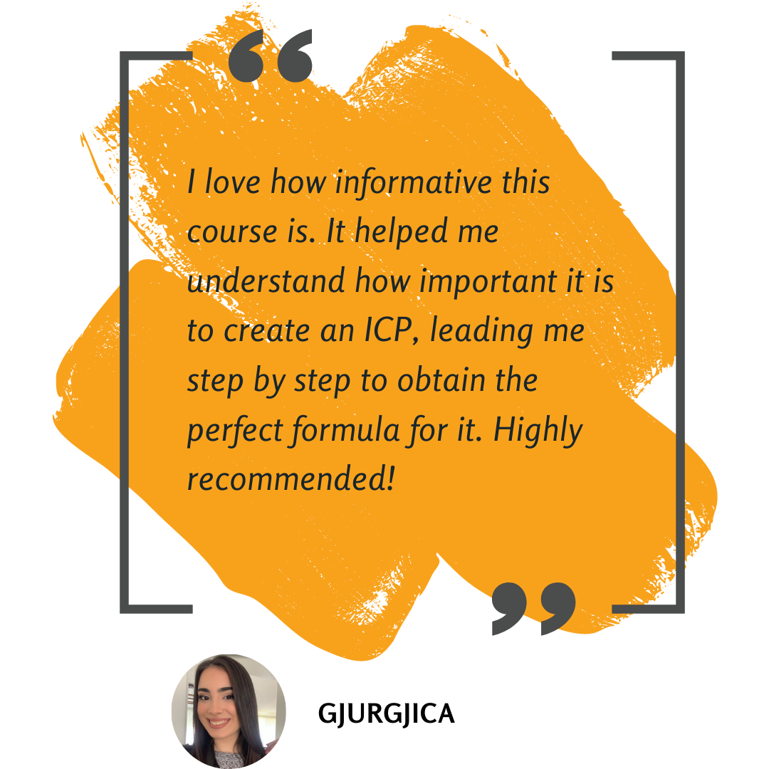 I love how informative this course is. It helped me understand how important it is to create an ICP, leading me step by step to obtain the perfect formula for it. Highly recommended!