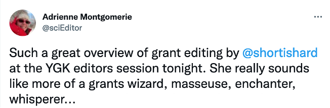 Screenshot of a tweet by Adrienne Montgomerie, which reads, &quot;Such a great overview of grant editing by @shortishard at the YGK editors session tonight. She really sounds like more of a grants wizard, masseuse, enchanter, whisperer...&quot;