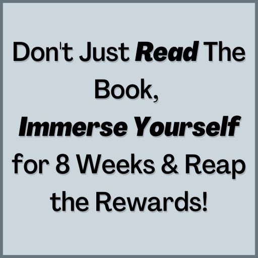 Don't Just Read the book, immerse yourself for 8 weeks & reap the rewards